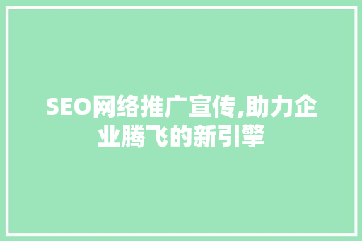 SEO网络推广宣传,助力企业腾飞的新引擎