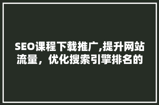 SEO课程下载推广,提升网站流量，优化搜索引擎排名的方法  第1张