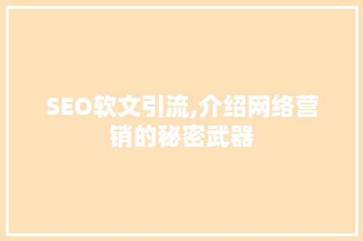 SEO软文引流,介绍网络营销的秘密武器