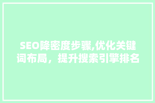 SEO降密度步骤,优化关键词布局，提升搜索引擎排名