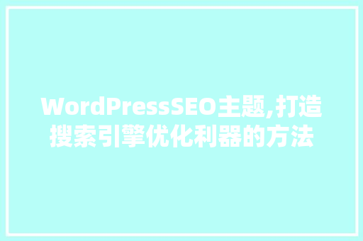 WordPressSEO主题,打造搜索引擎优化利器的方法