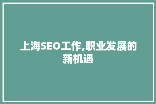 上海SEO工作,职业发展的新机遇