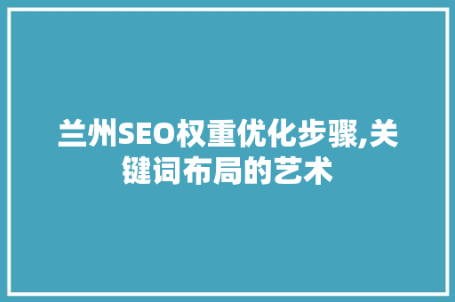 兰州SEO权重优化步骤,关键词布局的艺术