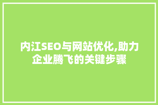 内江SEO与网站优化,助力企业腾飞的关键步骤
