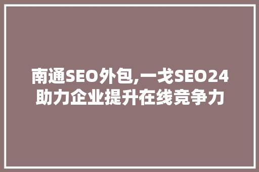 南通SEO外包,一戈SEO24助力企业提升在线竞争力