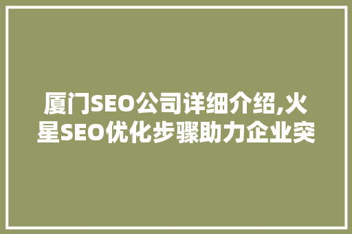 厦门SEO公司详细介绍,火星SEO优化步骤助力企业突破瓶颈