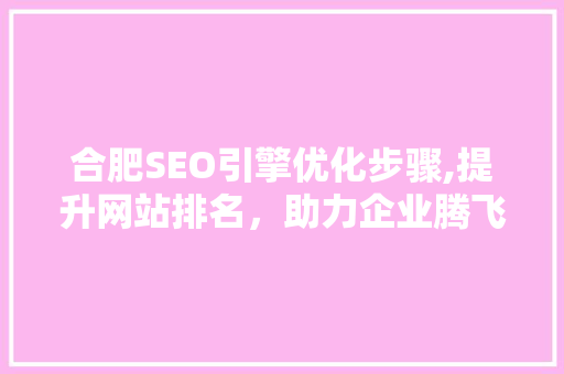 合肥SEO引擎优化步骤,提升网站排名，助力企业腾飞