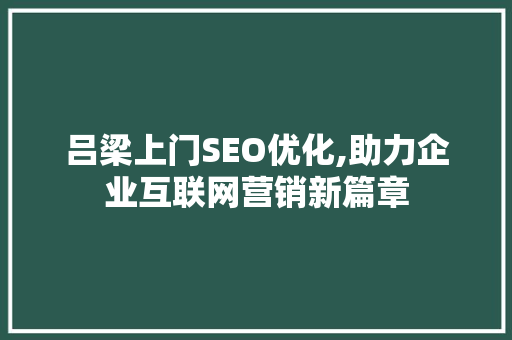 吕梁上门SEO优化,助力企业互联网营销新篇章