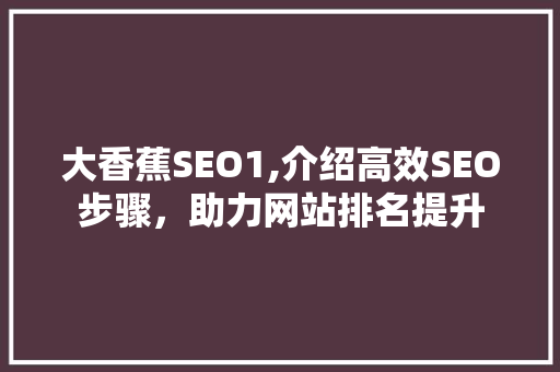 大香蕉SEO1,介绍高效SEO步骤，助力网站排名提升  第1张