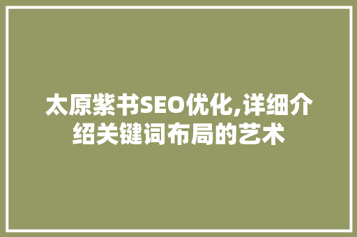太原紫书SEO优化,详细介绍关键词布局的艺术
