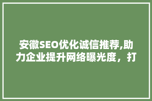安徽SEO优化诚信推荐,助力企业提升网络曝光度，打造专业品牌形象