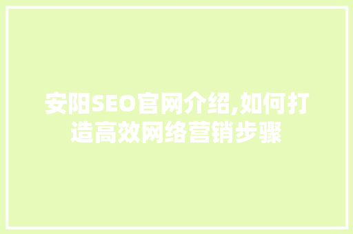 安阳SEO官网介绍,如何打造高效网络营销步骤