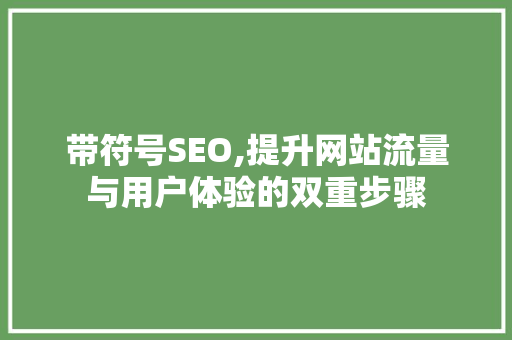 带符号SEO,提升网站流量与用户体验的双重步骤