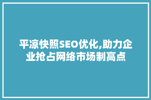 平凉快照SEO优化,助力企业抢占网络市场制高点