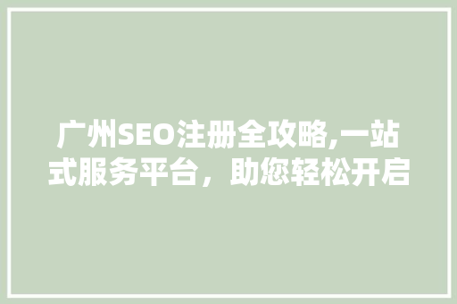 广州SEO注册全攻略,一站式服务平台，助您轻松开启网络营销之旅