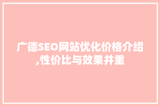 广德SEO网站优化价格介绍,性价比与效果并重