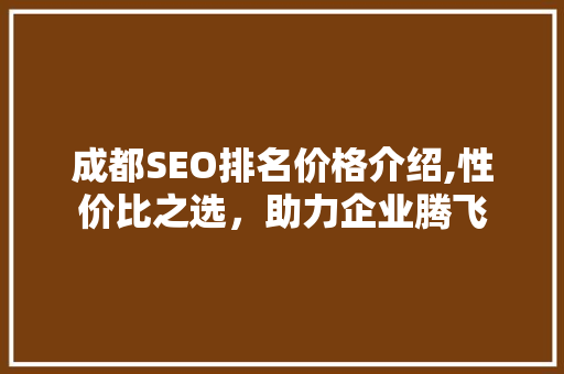 成都SEO排名价格介绍,性价比之选，助力企业腾飞