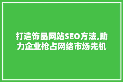 打造饰品网站SEO方法,助力企业抢占网络市场先机