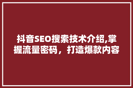 抖音SEO搜索技术介绍,掌握流量密码，打造爆款内容