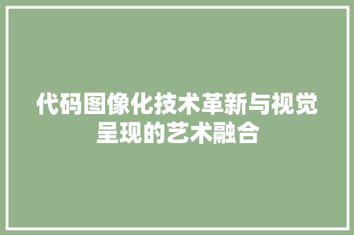 代码图像化技术革新与视觉呈现的艺术融合