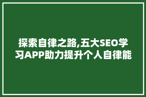 探索自律之路,五大SEO学习APP助力提升个人自律能力