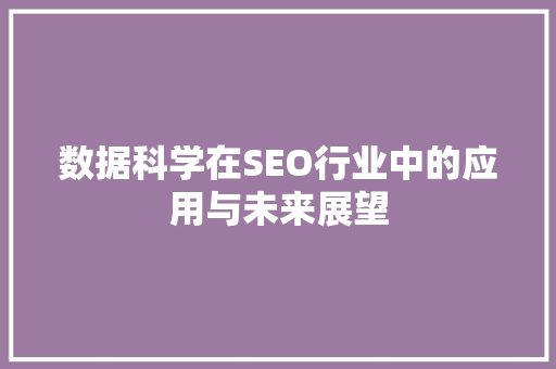数据科学在SEO行业中的应用与未来展望