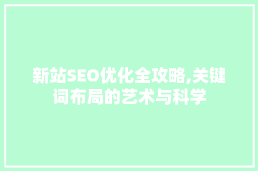 新站SEO优化全攻略,关键词布局的艺术与科学