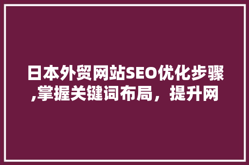 日本外贸网站SEO优化步骤,掌握关键词布局，提升网站排名