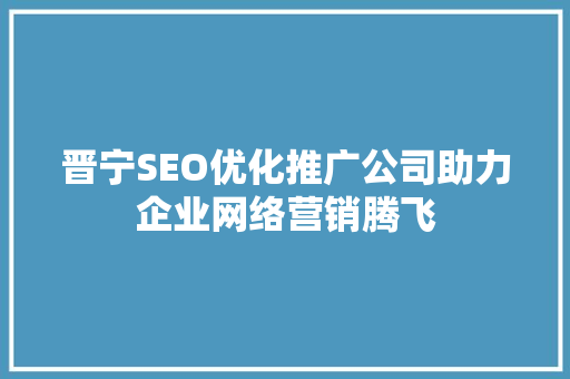晋宁SEO优化推广公司助力企业网络营销腾飞