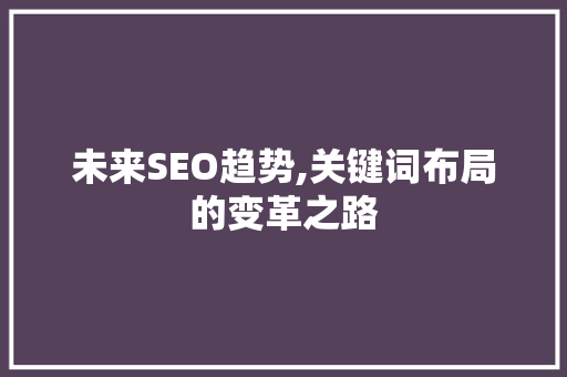 未来SEO趋势,关键词布局的变革之路