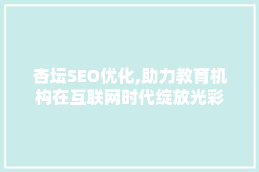 杏坛SEO优化,助力教育机构在互联网时代绽放光彩