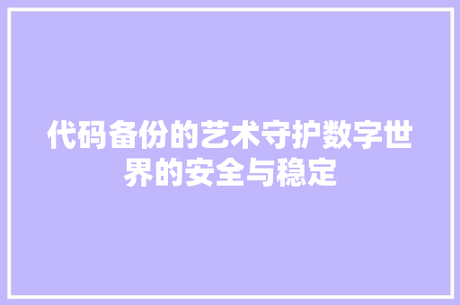 代码备份的艺术守护数字世界的安全与稳定