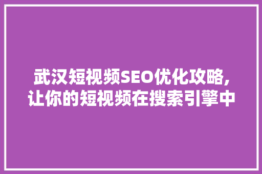 武汉短视频SEO优化攻略,让你的短视频在搜索引擎中脱颖而出
