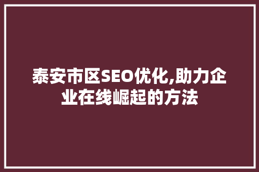 泰安市区SEO优化,助力企业在线崛起的方法