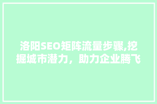 洛阳SEO矩阵流量步骤,挖掘城市潜力，助力企业腾飞