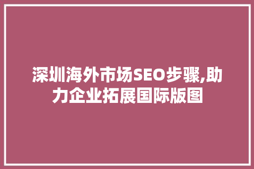 深圳海外市场SEO步骤,助力企业拓展国际版图