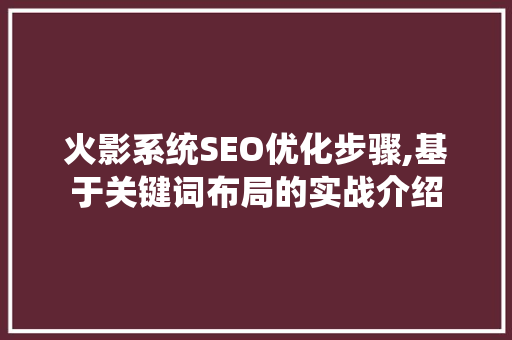 火影系统SEO优化步骤,基于关键词布局的实战介绍
