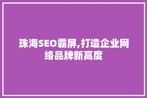 珠海SEO霸屏,打造企业网络品牌新高度