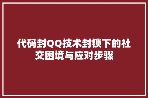 代码封QQ技术封锁下的社交困境与应对步骤