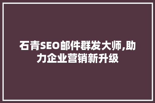 石青SEO邮件群发大师,助力企业营销新升级