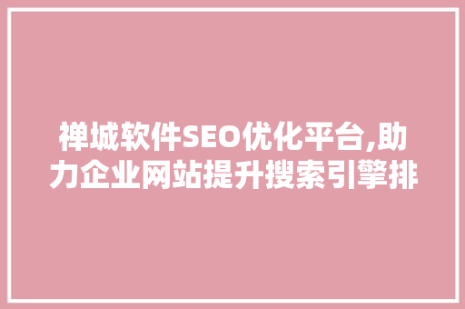 禅城软件SEO优化平台,助力企业网站提升搜索引擎排名，抢占市场先机