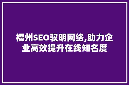 福州SEO驭明网络,助力企业高效提升在线知名度