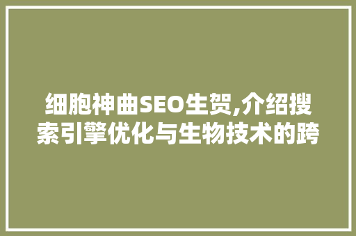 细胞神曲SEO生贺,介绍搜索引擎优化与生物技术的跨界融合