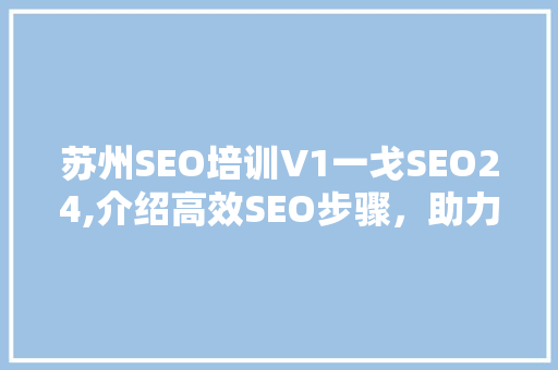 苏州SEO培训V1一戈SEO24,介绍高效SEO步骤，助力企业网站优化
