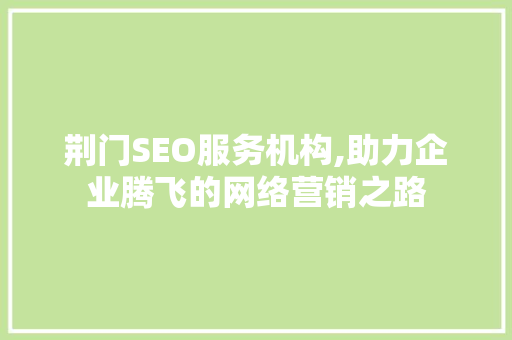 荆门SEO服务机构,助力企业腾飞的网络营销之路