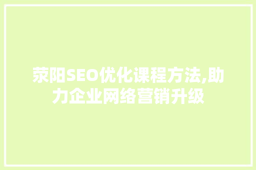 荥阳SEO优化课程方法,助力企业网络营销升级