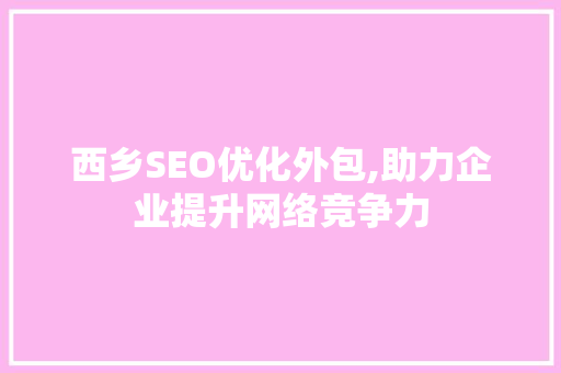 西乡SEO优化外包,助力企业提升网络竞争力