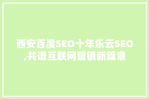 西安百度SEO十年乐云SEO,共谱互联网营销新篇章