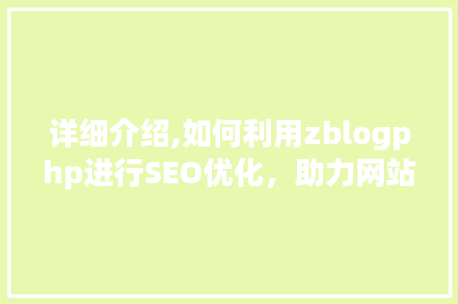 详细介绍,如何利用zblogphp进行SEO优化，助力网站流量翻倍！  第1张
