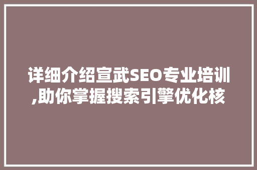 详细介绍宣武SEO专业培训,助你掌握搜索引擎优化核心方法